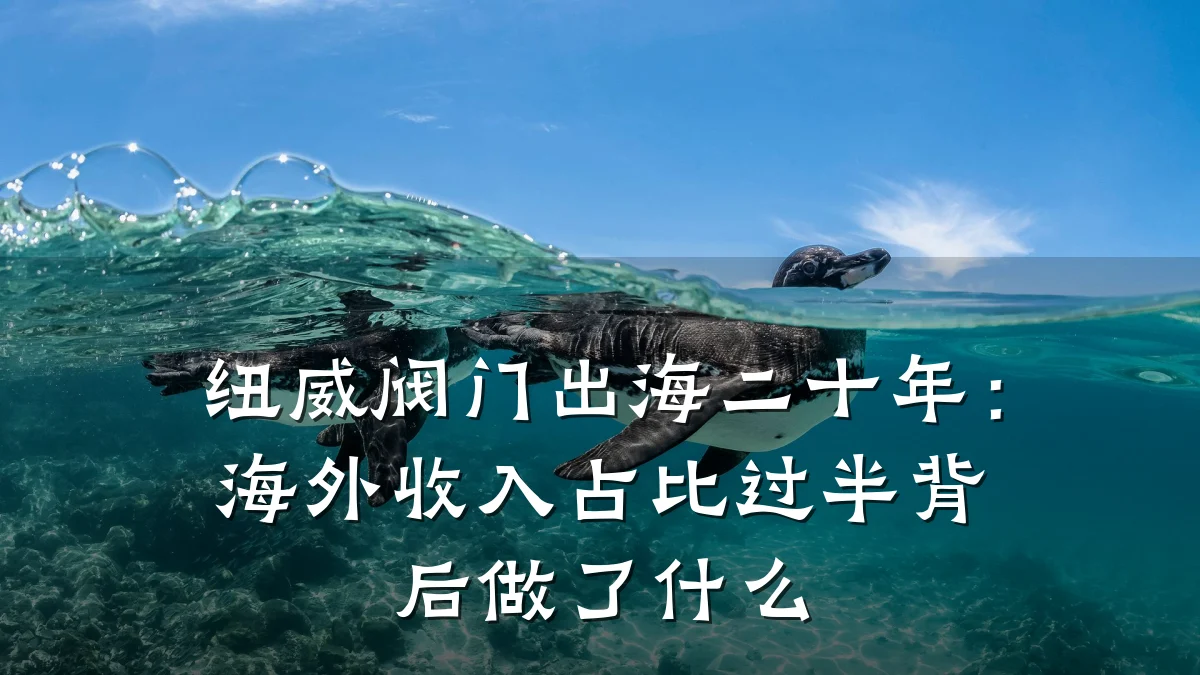 纽威阀门出海二十年:海外收入占比过半背后做了什么