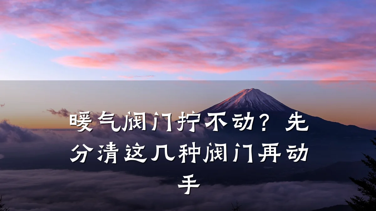 暖气阀门拧不动?先分清这几种阀门再动手