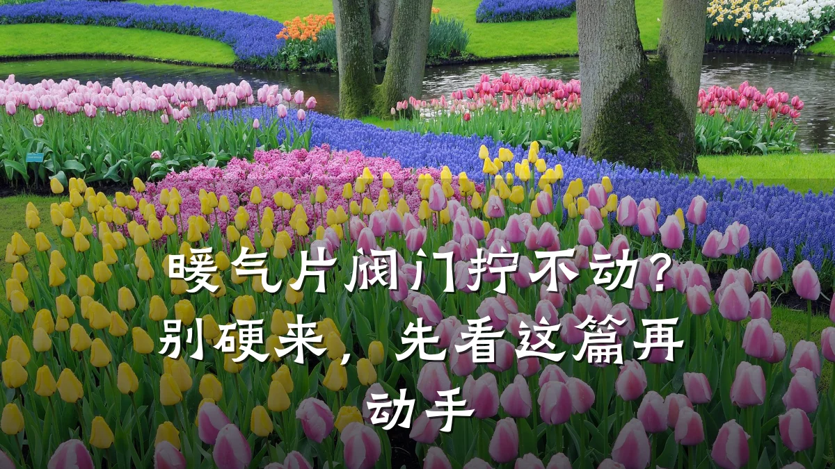 暖气片阀门拧不动?别硬来,先看这篇再动手
