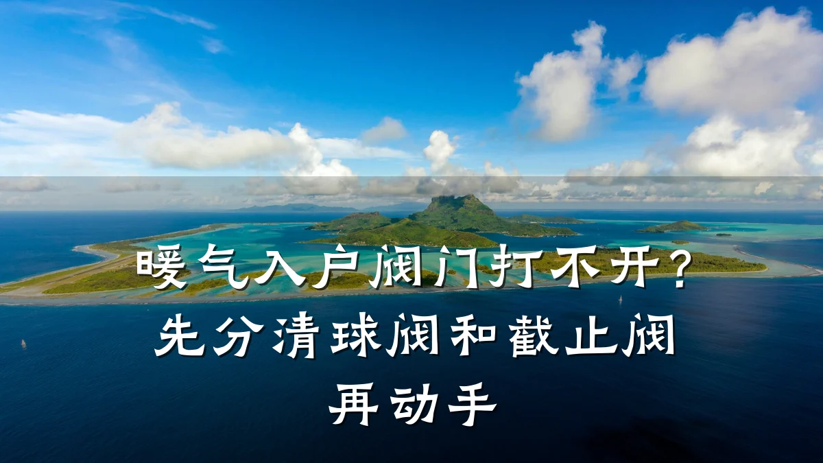 暖气入户阀门打不开?先分清球阀和截止阀再动手