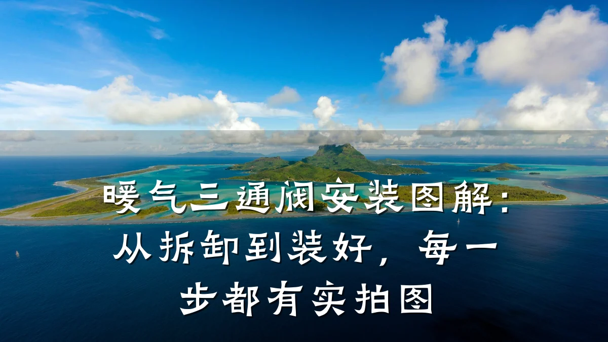 暖气三通阀安装图解:从拆卸到装好,每一步都有实拍图