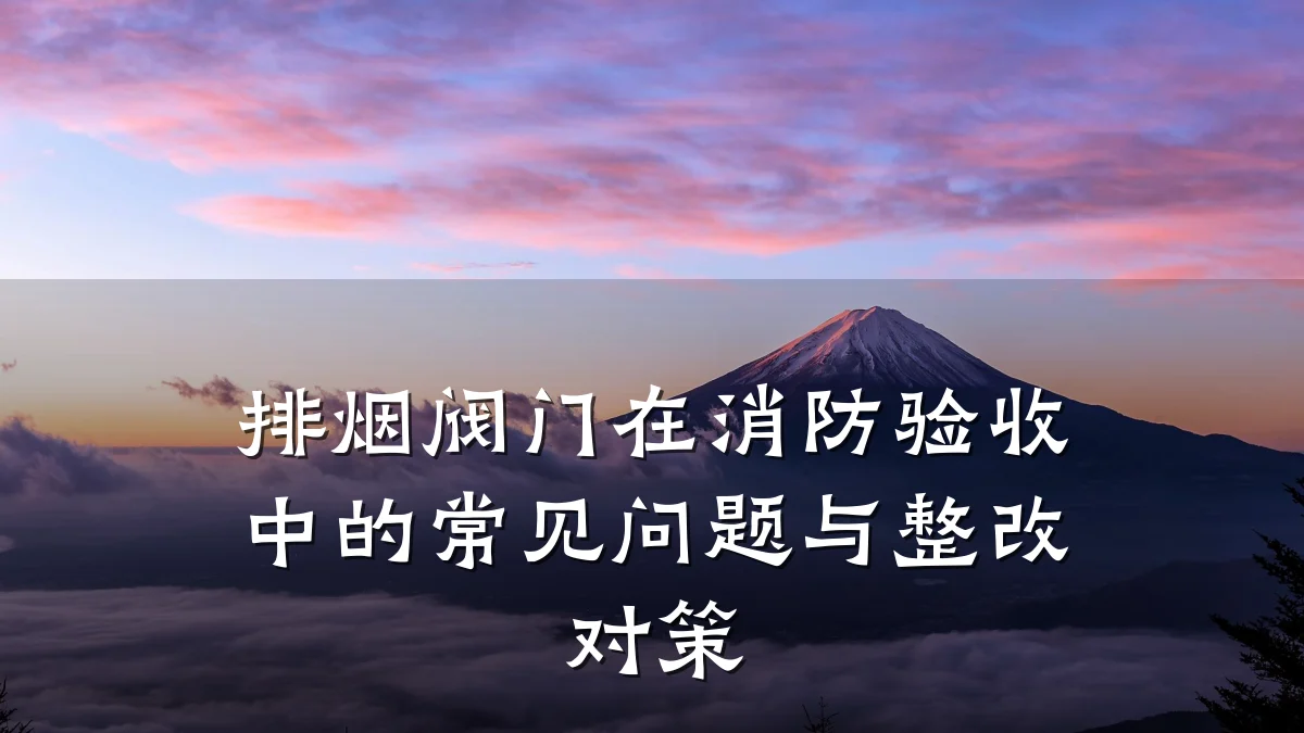 排烟阀门在消防验收中的常见问题与整改对策
