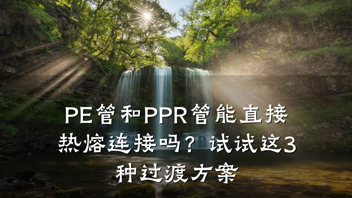 PE管和PPR管能直接热熔连接吗？试试这3种过渡方案