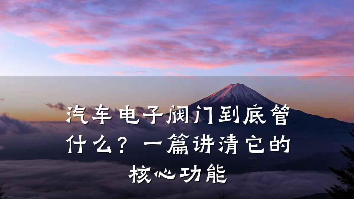 汽车电子阀门到底管什么?一篇讲清它的核心功能