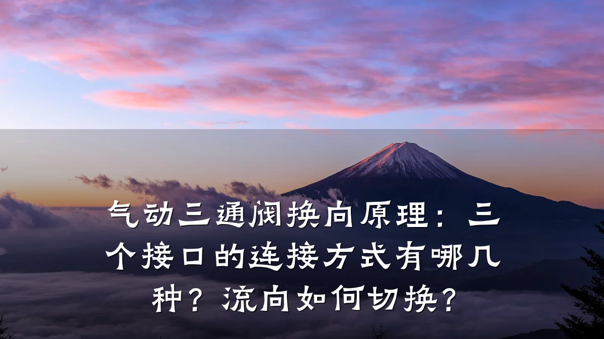 气动三通阀换向原理:三个接口的连接方式有哪几种?流向如何切换?