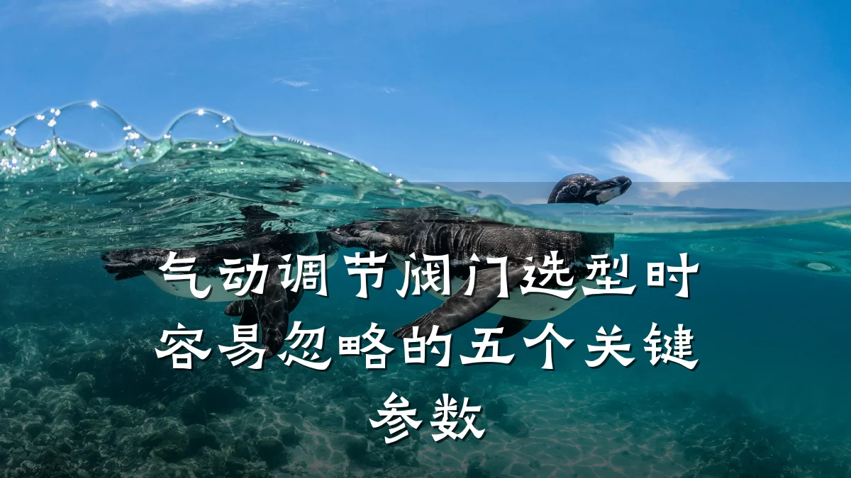 气动调节阀门选型时容易忽略的五个关键参数