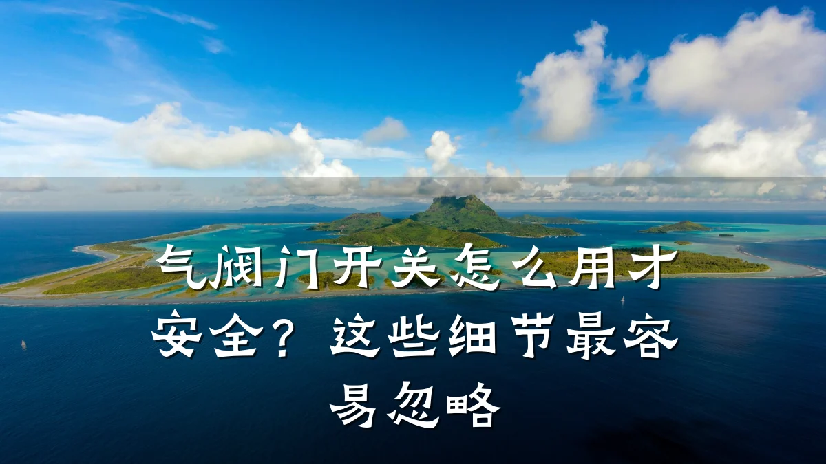 气阀门开关怎么用才安全?这些细节最容易忽略