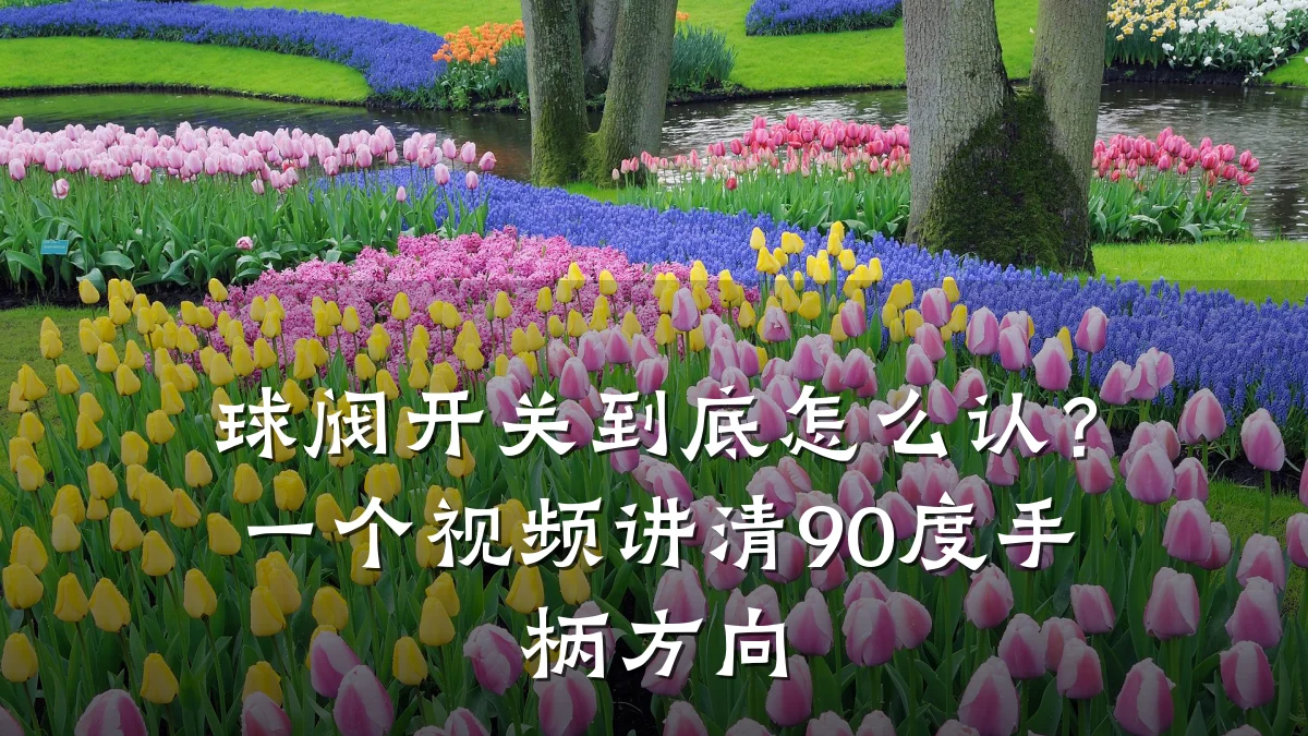 球阀开关到底怎么认?一个视频讲清90度手柄方向