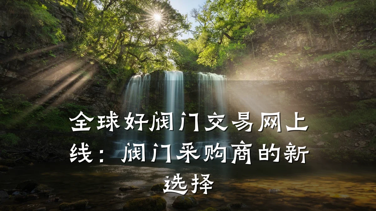 全球好阀门交易网上线:阀门采购商的新选择