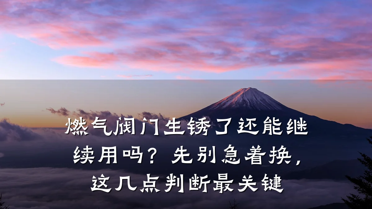 燃气阀门生锈了还能继续用吗?先别急着换,这几点判断最关键