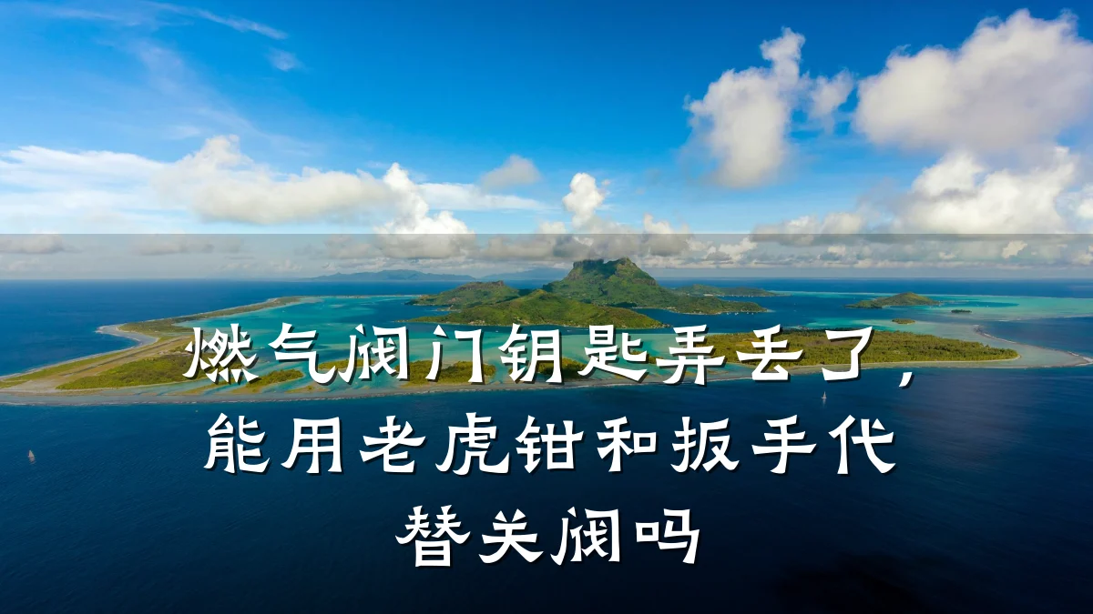 燃气阀门钥匙弄丢了,能用老虎钳和扳手代替关阀吗