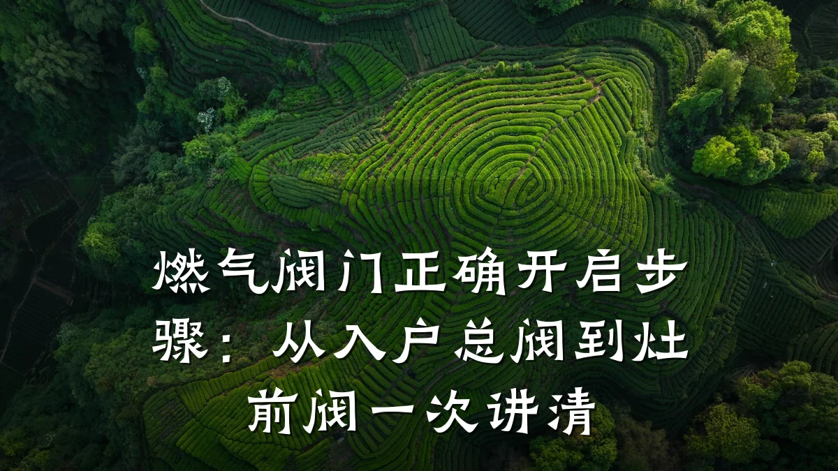 燃气阀门正确开启步骤:从入户总阀到灶前阀一次讲清