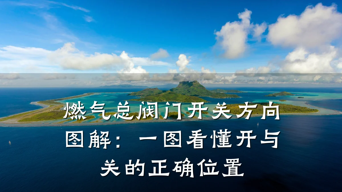 燃气总阀门开关方向图解:一图看懂开与关的正确位置