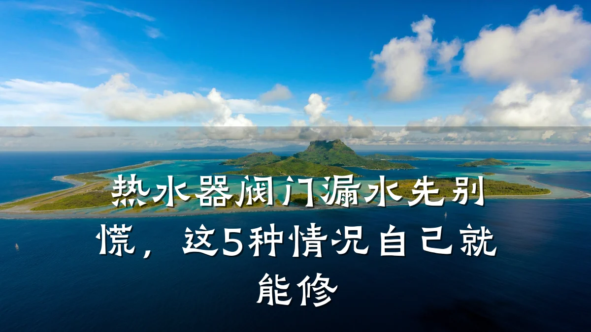 热水器阀门漏水先别慌,这5种情况自己就能修