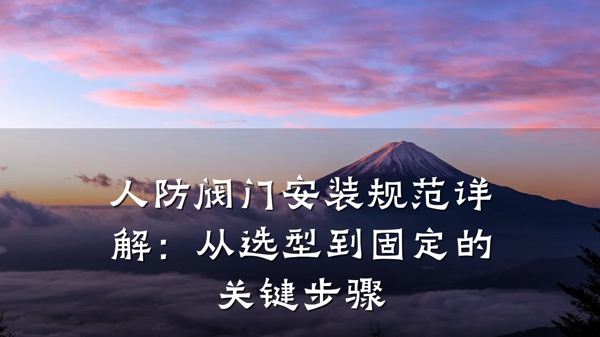 人防阀门安装规范详解:从选型到固定的关键步骤
