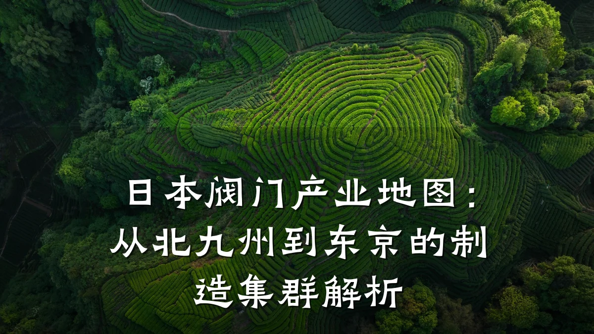 日本阀门产业地图:从北九州到东京的制造集群解析