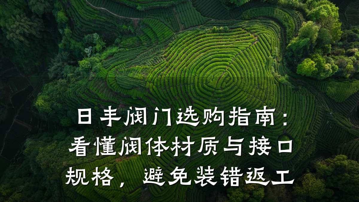 日丰阀门选购指南:看懂阀体材质与接口规格,避免装错返工