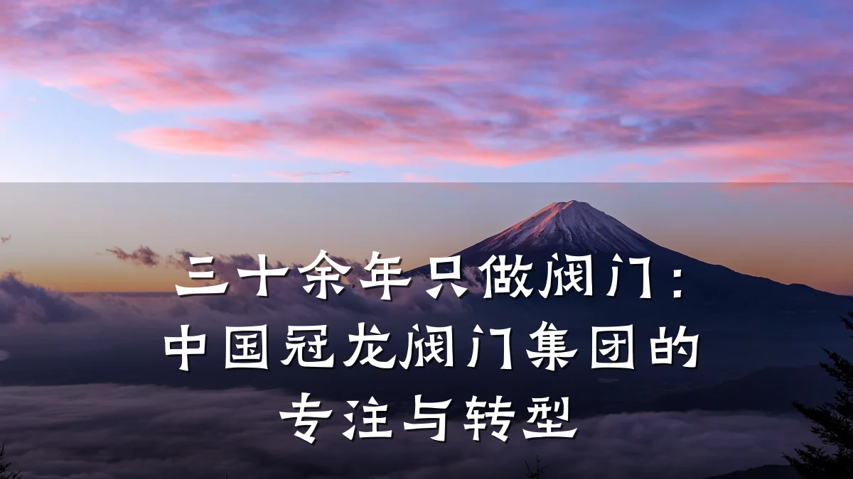 三十余年只做阀门:中国冠龙阀门集团的专注与转型