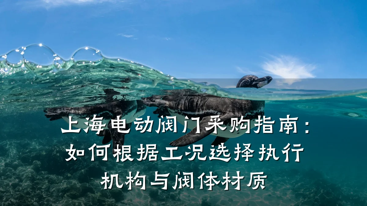 上海电动阀门采购指南:如何根据工况选择执行机构与阀体材质