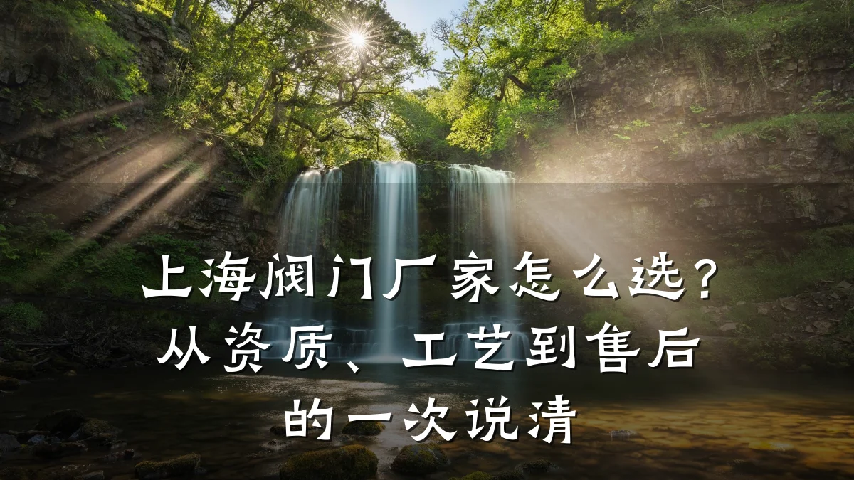 上海阀门厂家怎么选?从资质、工艺到售后的一次说清
