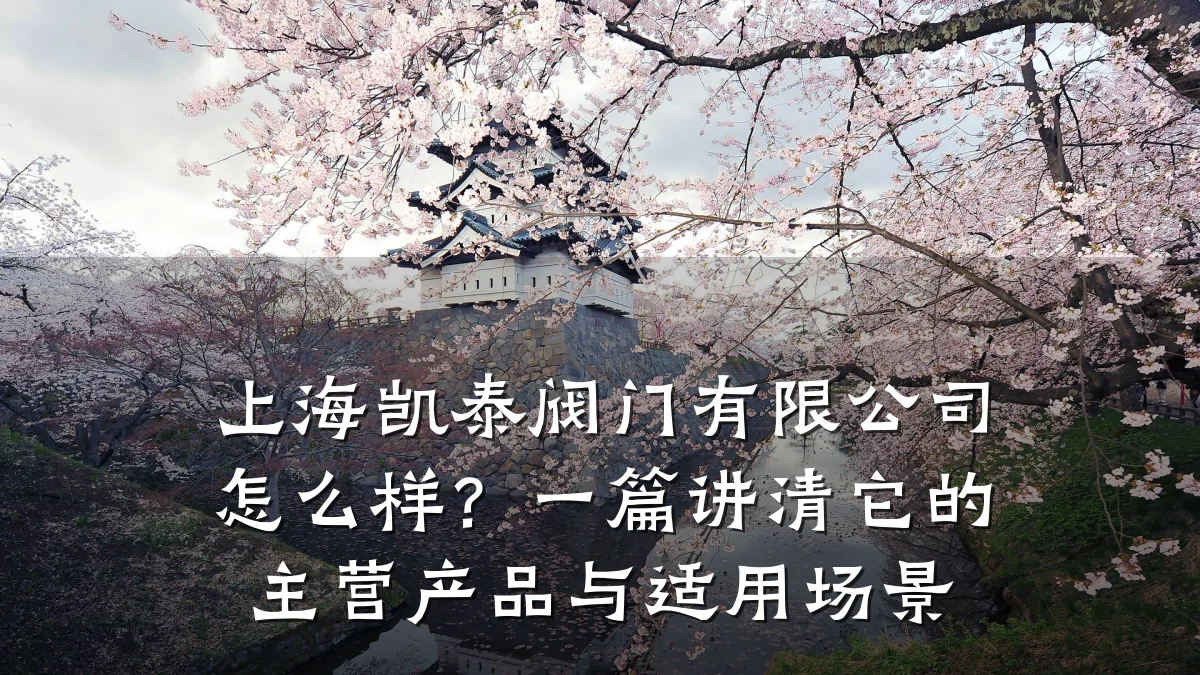 上海凯泰阀门有限公司怎么样?一篇讲清它的主营产品与适用场景