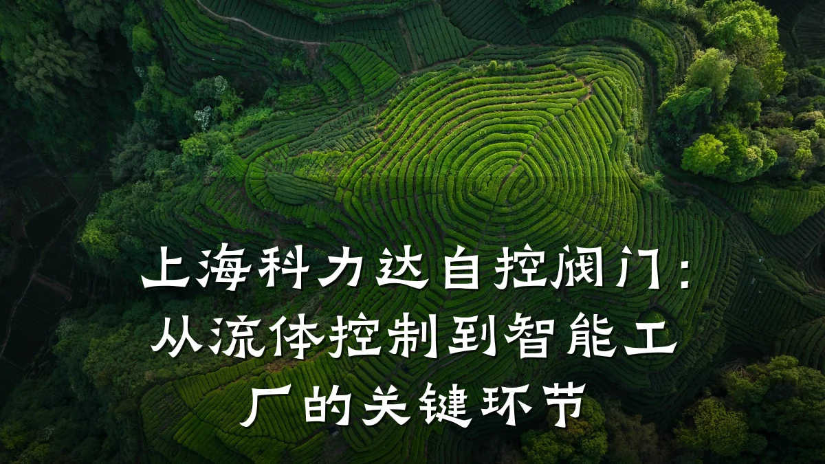 上海科力达自控阀门:从流体控制到智能工厂的关键环节