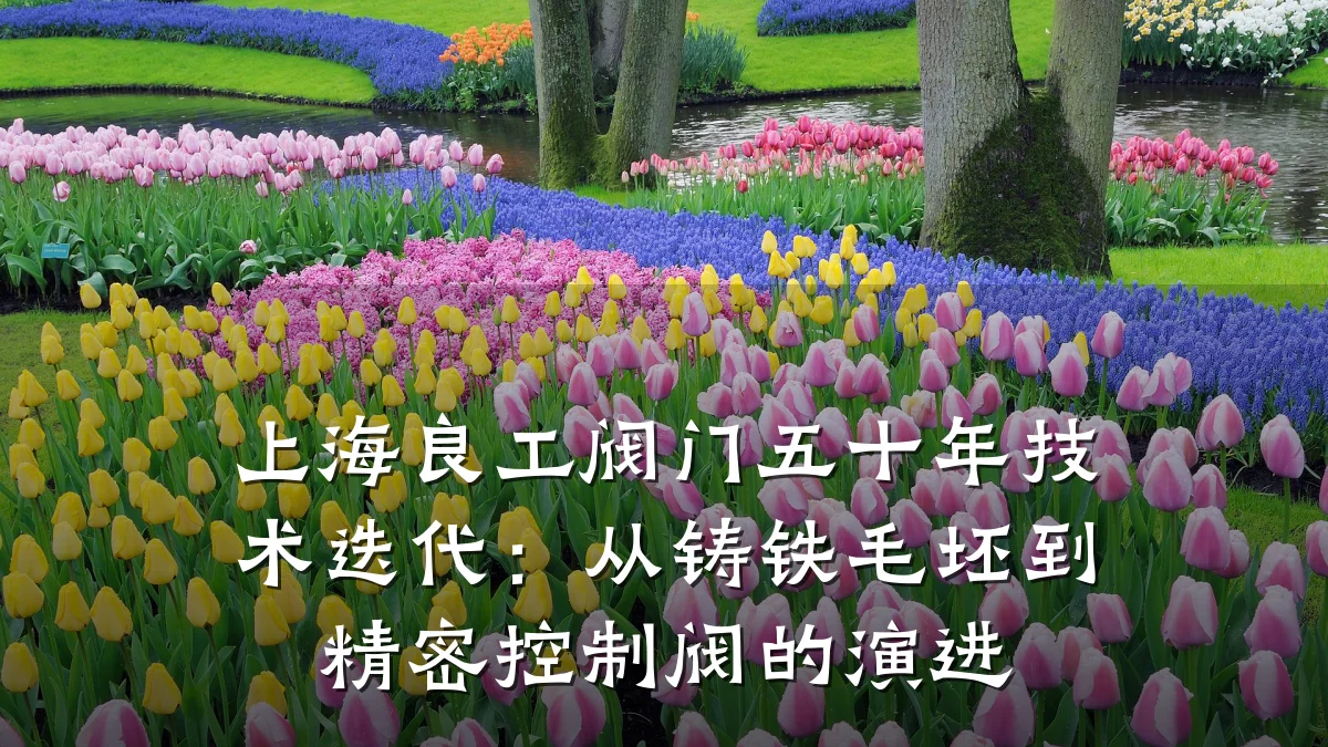 上海良工阀门五十年技术迭代:从铸铁毛坯到精密控制阀的演进