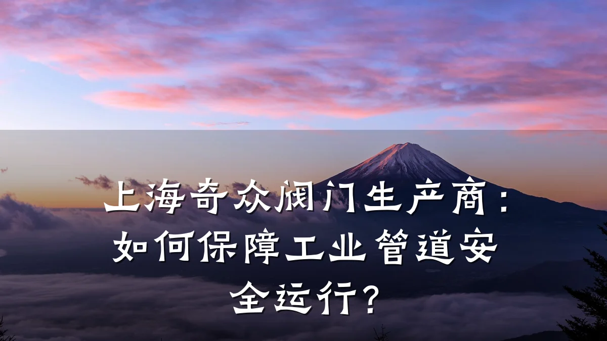 上海奇众阀门生产商:如何保障工业管道安全运行?
