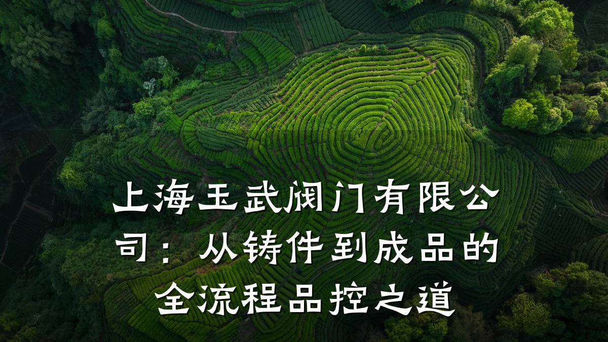 上海玉武阀门有限公司:从铸件到成品的全流程品控之道
