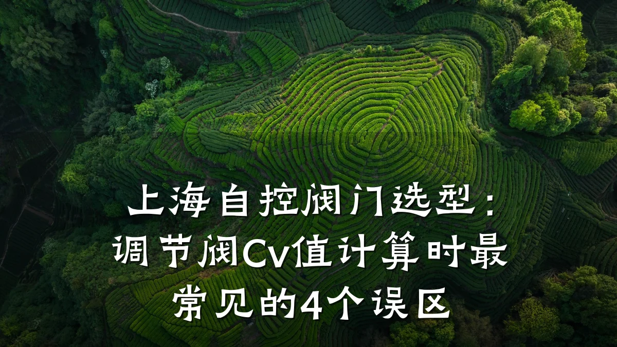 上海自控阀门选型:调节阀Cv值计算时最常见的4个误区