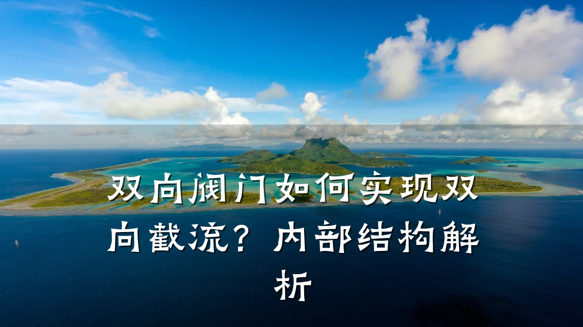 双向阀门如何实现双向截流?内部结构解析