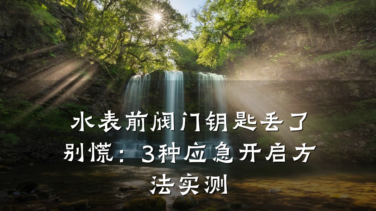 水表前阀门钥匙丢了别慌:3种应急开启方法实测