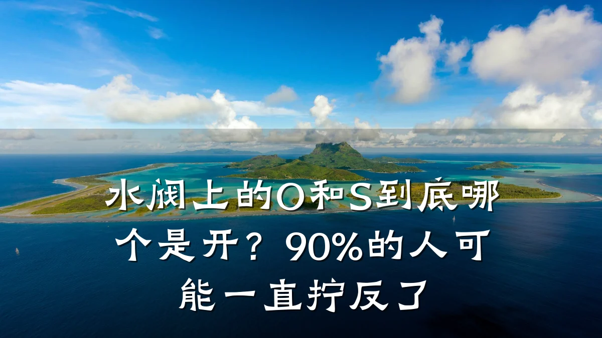 水阀上的O和S到底哪个是开?90%的人可能一直拧反了
