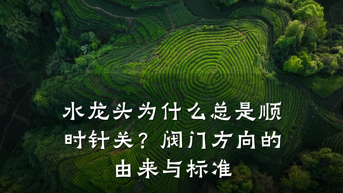 水龙头为什么总是顺时针关?阀门方向的由来与标准