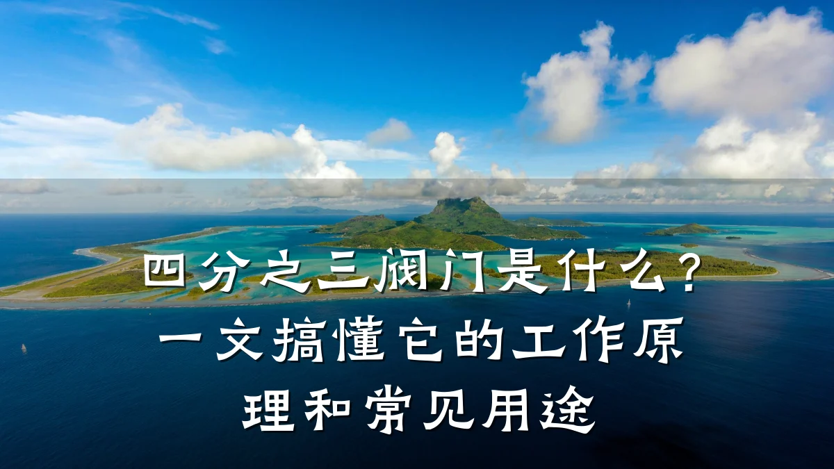 四分之三阀门是什么?一文搞懂它的工作原理和常见用途