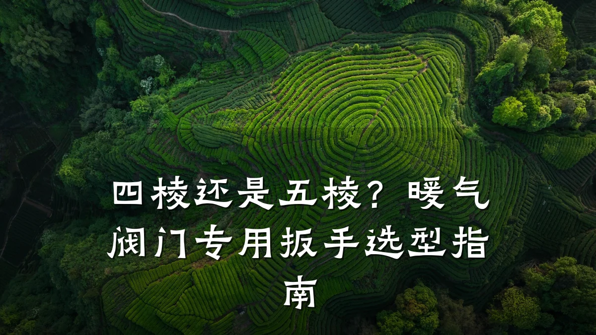 四棱还是五棱?暖气阀门专用扳手选型指南