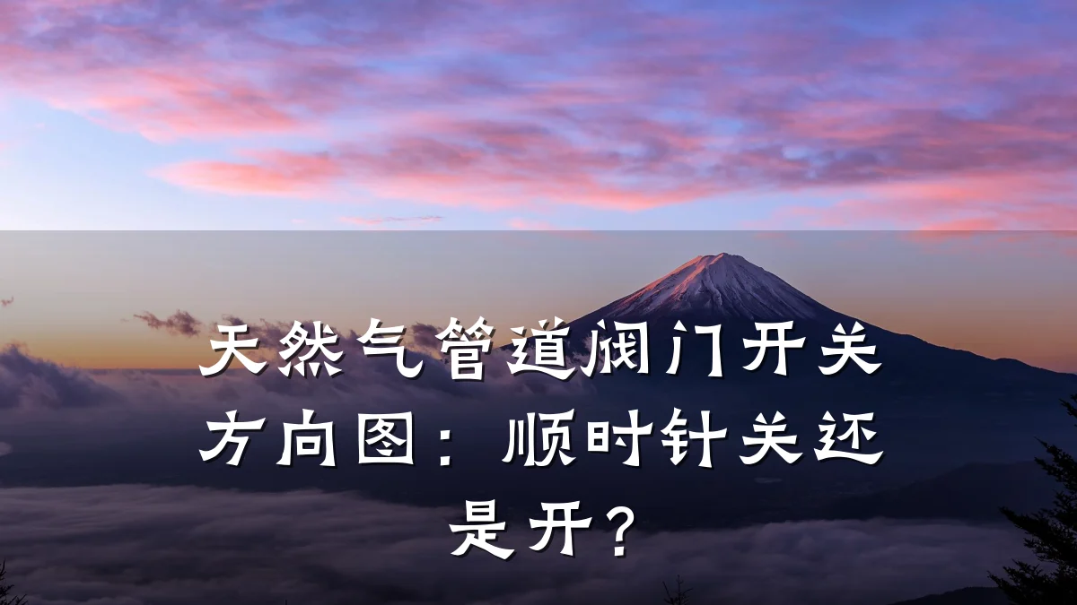 天然气管道阀门开关方向图:顺时针关还是开?