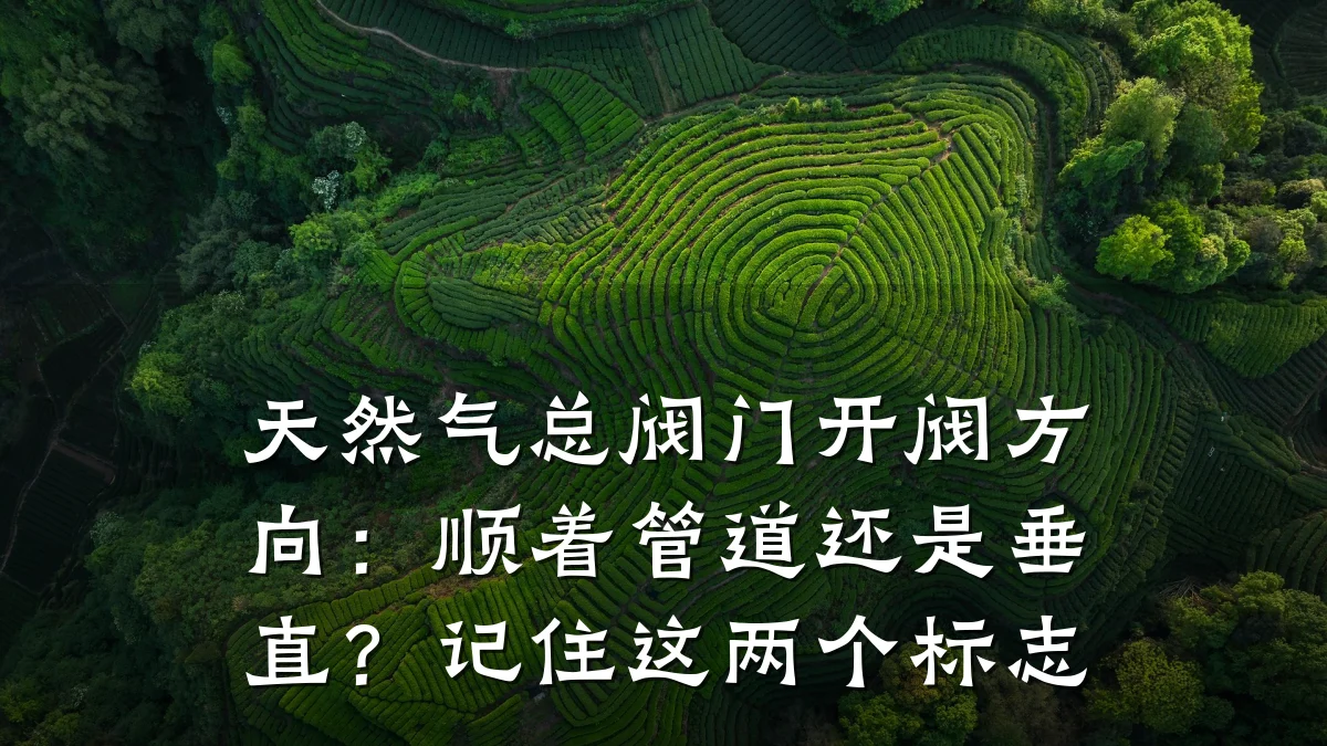 天然气总阀门开阀方向:顺着管道还是垂直?记住这两个标志