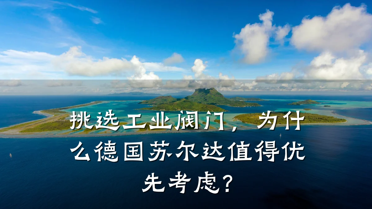 挑选工业阀门,为什么德国苏尔达值得优先考虑?
