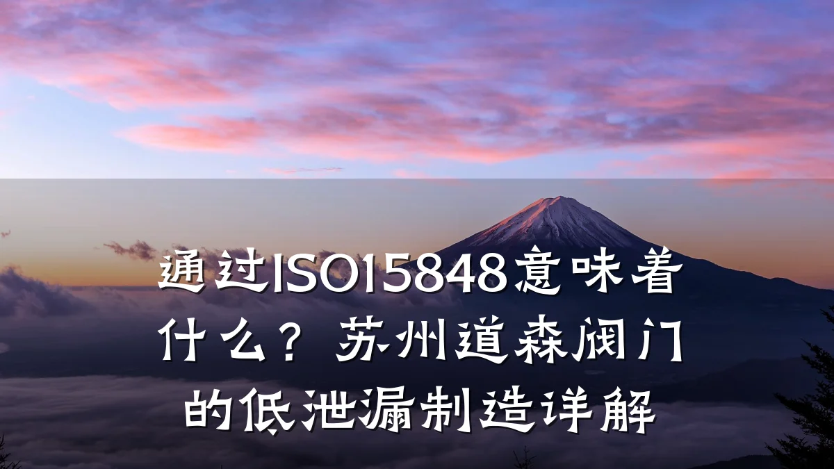 通过ISO15848意味着什么?苏州道森阀门的低泄漏制造详解