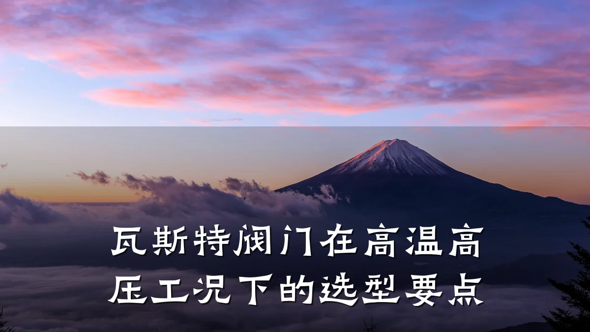 瓦斯特阀门在高温高压工况下的选型要点