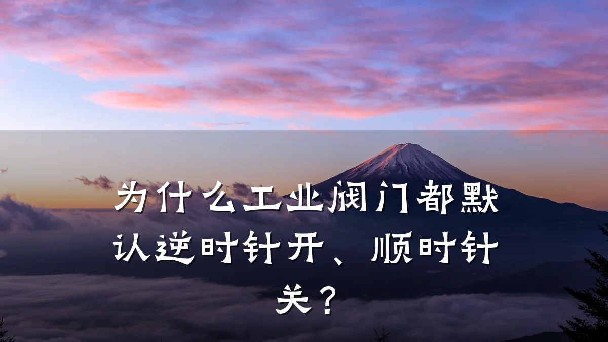 为什么工业阀门都默认逆时针开、顺时针关?