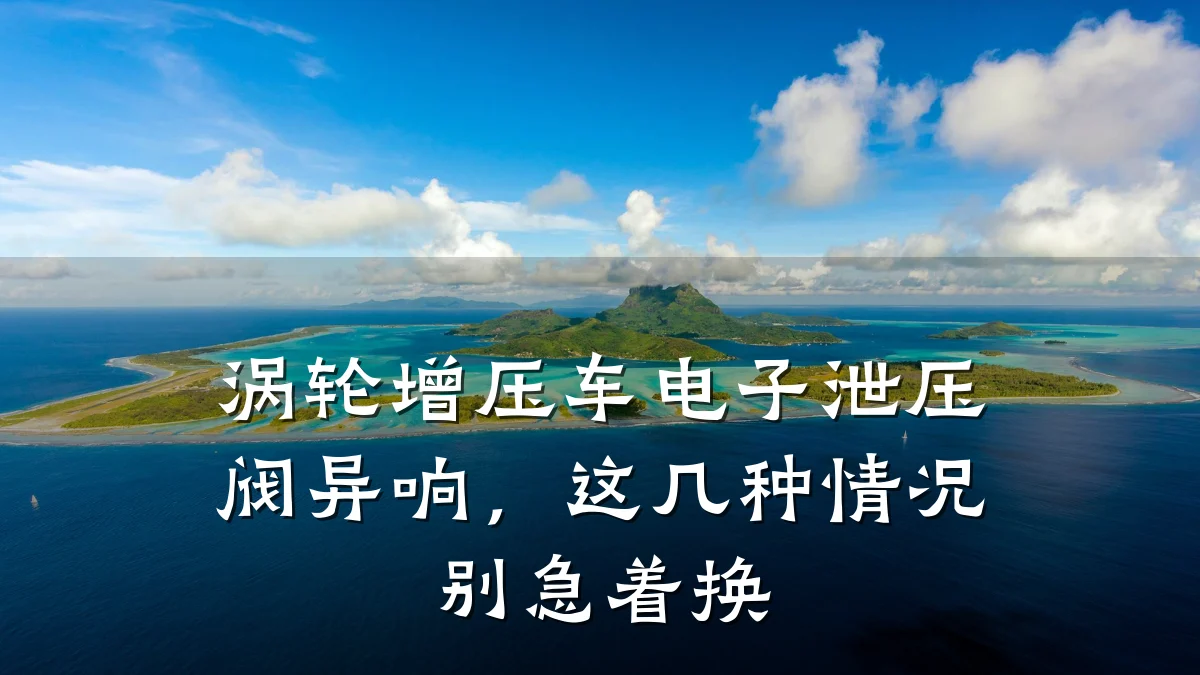 涡轮增压车电子泄压阀异响,这几种情况别急着换