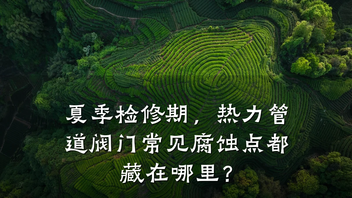 夏季检修期,热力管道阀门常见腐蚀点都藏在哪里?