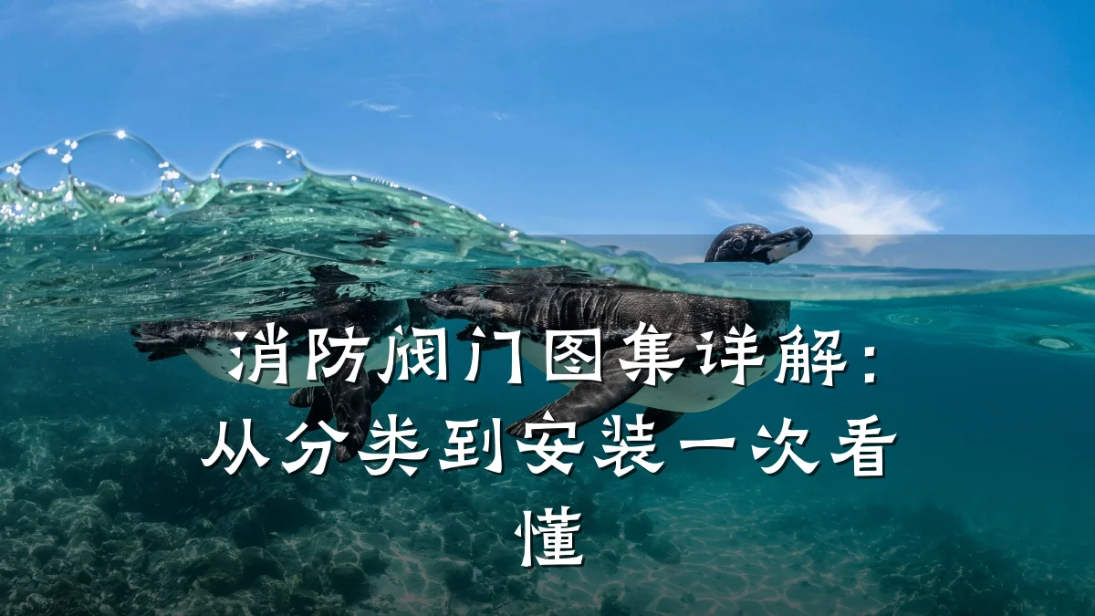 消防阀门图集详解:从分类到安装一次看懂