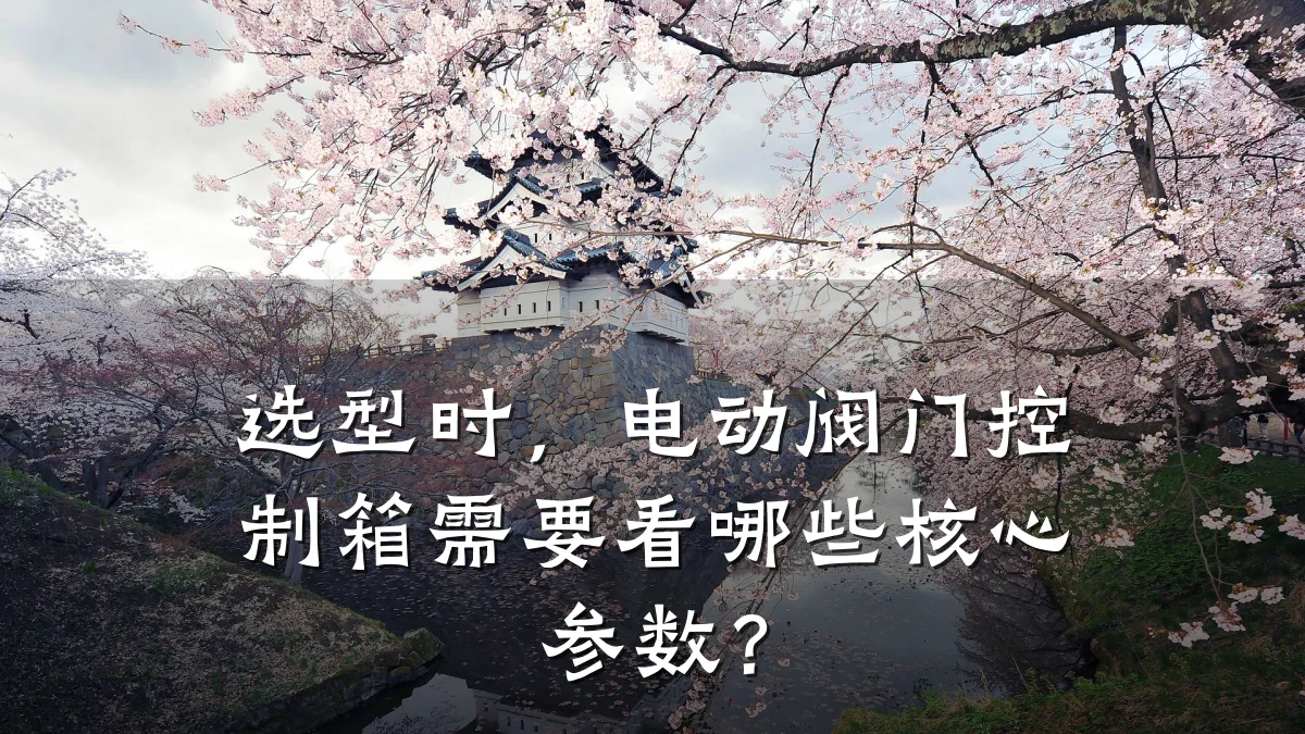 选型时,电动阀门控制箱需要看哪些核心参数?