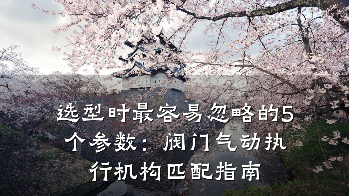选型时最容易忽略的5个参数:阀门气动执行机构匹配指南