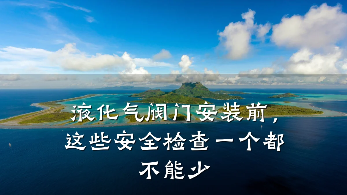 液化气阀门安装前,这些安全检查一个都不能少