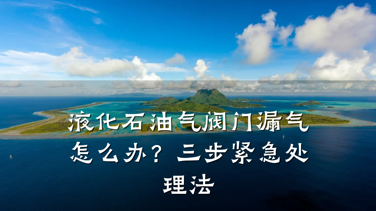液化石油气阀门漏气怎么办?三步紧急处理法