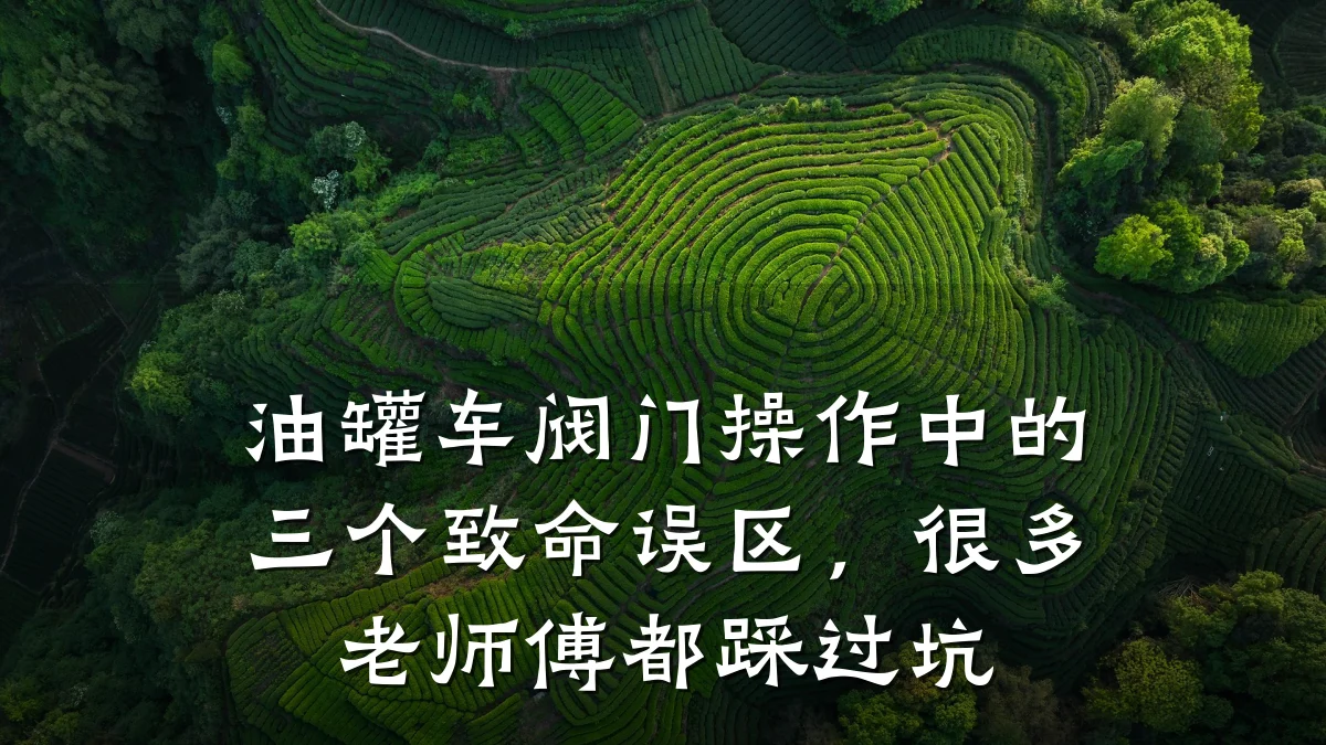 油罐车阀门操作中的三个致命误区,很多老师傅都踩过坑